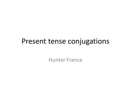 Present tense conjugations Hunter France. -ar verbs Drop the ending (-ar) and replace with Yo-o Tú-as Él, Ella, Usted-a Nosotros-amos Vosotros-áis Ellos,