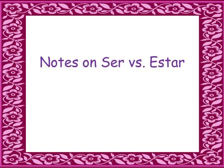 Notes on Ser vs. Estar. Ser v Estar **Remember that even though ser and estar both correspond to the English verb ‘to be,’ their uses are very different.