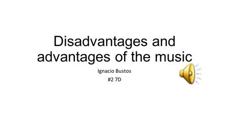 Disadvantages and advantages of the music Ignacio Bustos #2 7D.