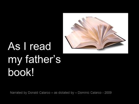As I read my father’s book! Narrated by Donald Calarco – as dictated by – Dominic Calarco - 2009.