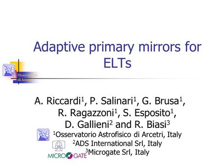 Osservatorio di Arcetri Adaptive primary mirrors for ELTs A. Riccardi 1, P. Salinari 1, G. Brusa 1, R. Ragazzoni 1, S. Esposito 1, D. Gallieni 2 and R.