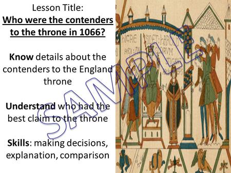 Lesson Title: Who were the contenders to the throne in 1066? Know details about the contenders to the England throne Understand who had the best claim.