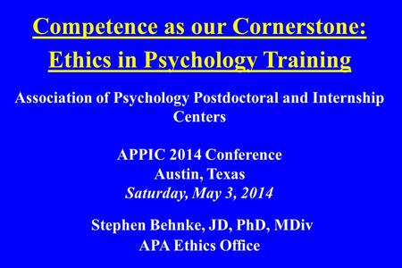 Competence as our Cornerstone: Ethics in Psychology Training Association of Psychology Postdoctoral and Internship Centers APPIC 2014 Conference Austin,