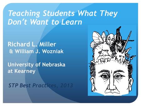 Teaching Students What They Don’t Want to Learn Richard L. Miller & William J. Wozniak University of Nebraska at Kearney STP Best Practices, 2013.