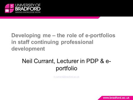 Developing me – the role of e-portfolios in staff continuing professional development Neil Currant, Lecturer in PDP & e- portfolio