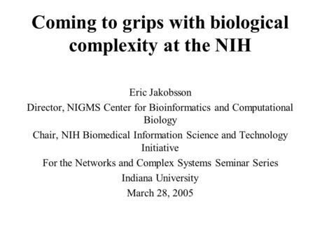 Coming to grips with biological complexity at the NIH Eric Jakobsson Director, NIGMS Center for Bioinformatics and Computational Biology Chair, NIH Biomedical.