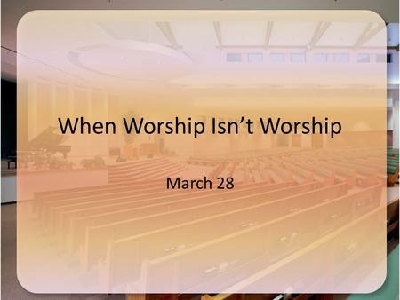 When Worship Isn’t Worship March 28. Think About It … When are some occasions when we do the right thing with the wrong attitude? Consider that your attitude.