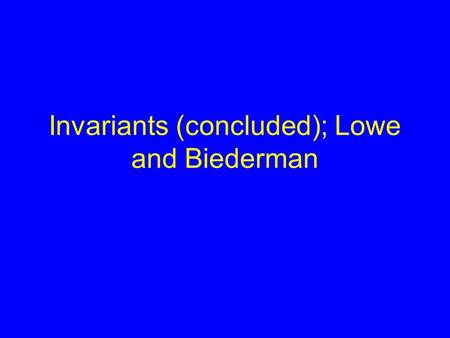 Invariants (concluded); Lowe and Biederman. Announcements No class Thursday. Attend Rao lecture. Double-check your paper assignments.