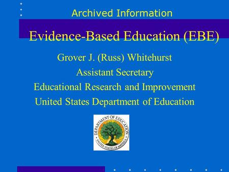 Evidence-Based Education (EBE) Grover J. (Russ) Whitehurst Assistant Secretary Educational Research and Improvement United States Department of Education.