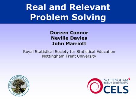 Real and Relevant Problem Solving Doreen Connor Neville Davies John Marriott Royal Statistical Society for Statistical Education Nottingham Trent University.