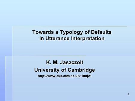 1 Towards a Typology of Defaults in Utterance Interpretation K. M. Jaszczolt University of Cambridge