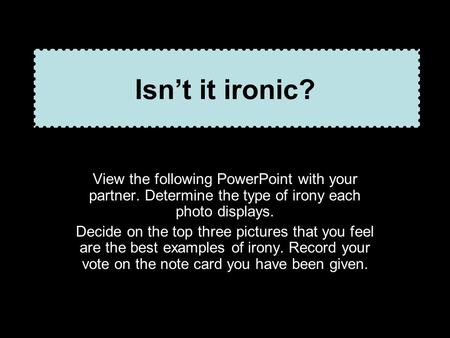 Isn’t it ironic? View the following PowerPoint with your partner. Determine the type of irony each photo displays. Decide on the top three pictures that.