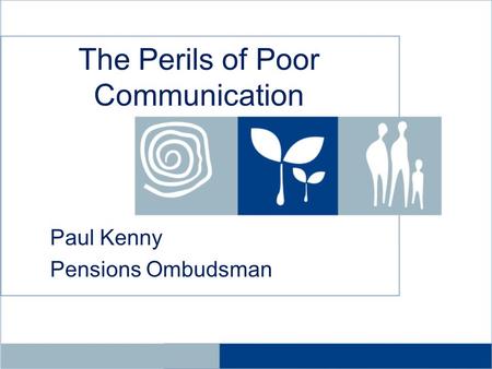 The Perils of Poor Communication Paul Kenny Pensions Ombudsman.