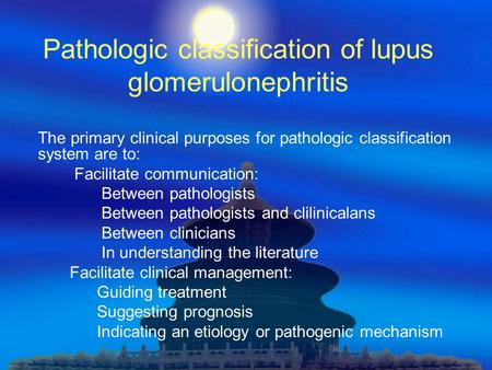 Pathologic classification of lupus glomerulonephritis The primary clinical purposes for pathologic classification system are to: Facilitate communication:
