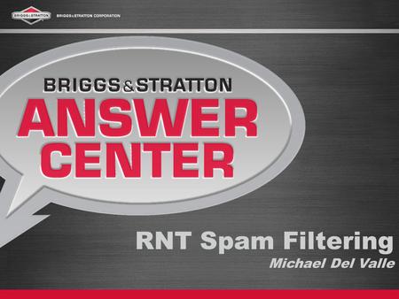 RNT Spam Filtering Michael Del Valle. Briggs & Stratton Michael Del Valle In business 100 years- worlds largest small engine manufacturer Using RNT since.