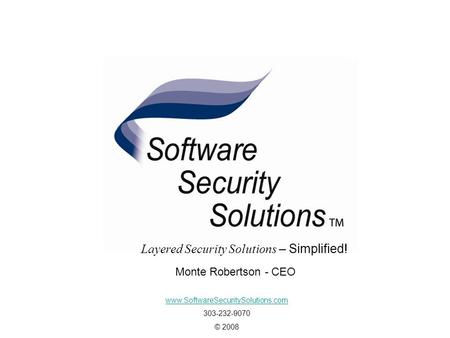 Layered Security Solutions - Simplified www.SoftwareSecuritySolutions.com 303-232-9070 © 2008 Monte Robertson - CEO Layered Security Solutions – Simplified!