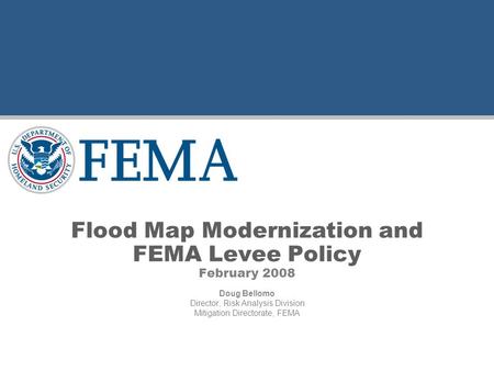 Flood Map Modernization and FEMA Levee Policy February 2008 Doug Bellomo Director, Risk Analysis Division Mitigation Directorate, FEMA.