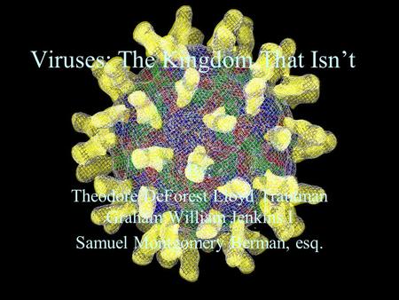 Viruses: The Kingdom That Isn’t By: Theodore DeForest Lloyd Trautman Graham William Jenkins I Samuel Montgomery Berman, esq.