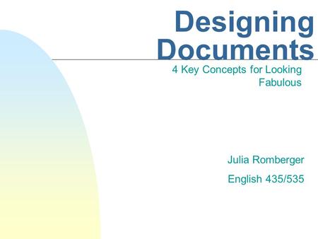 Designing Documents 4 Key Concepts for Looking Fabulous Julia Romberger English 435/535.