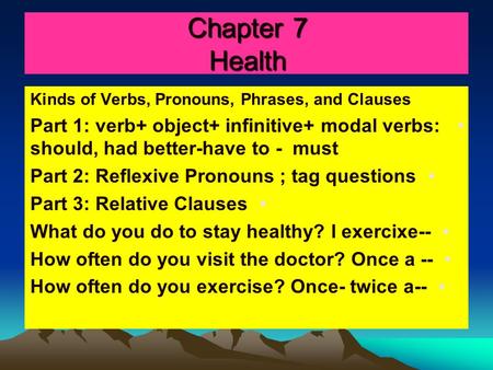 Chapter 7 Health Kinds of Verbs, Pronouns, Phrases, and Clauses Part 1: verb+ object+ infinitive+ modal verbs: should, had better-have to - must Part 2:
