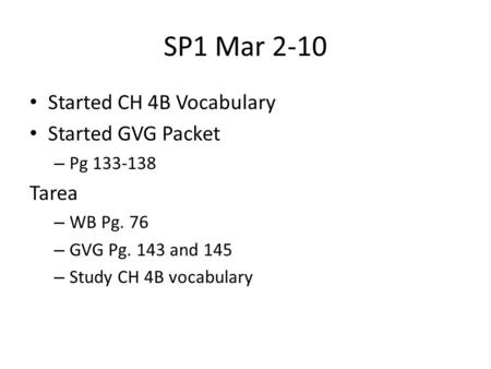 SP1 Mar 2-10 Started CH 4B Vocabulary Started GVG Packet – Pg 133-138 Tarea – WB Pg. 76 – GVG Pg. 143 and 145 – Study CH 4B vocabulary.