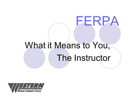 FERPA What it Means to You, The Instructor. What is FERPA? 1974 – Family Educational Rights and Privacy Act Buckley Amendment Protects the Privacy of.