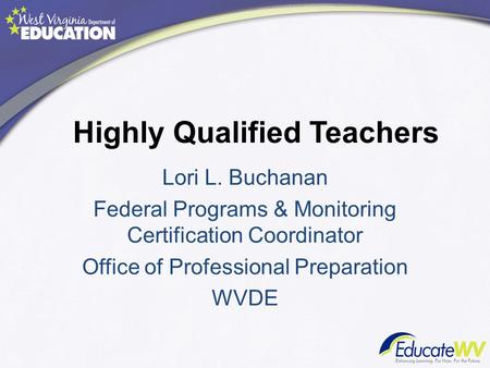 Highly Qualified Teachers Lori L. Buchanan Federal Programs & Monitoring Certification Coordinator Office of Professional Preparation WVDE.