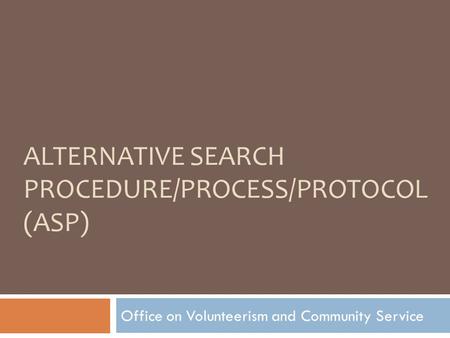 ALTERNATIVE SEARCH PROCEDURE/PROCESS/PROTOCOL (ASP) Office on Volunteerism and Community Service.