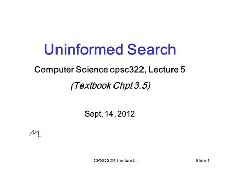 CPSC 322, Lecture 5Slide 1 Uninformed Search Computer Science cpsc322, Lecture 5 (Textbook Chpt 3.5) Sept, 14, 2012.