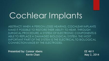 Cochlear Implants Abstract: When a person loses hearing, cochlear implants make it possible to restore their ability to hear. Through surgical procedure,