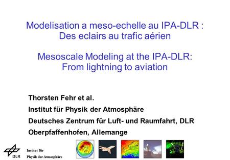 Institut für Physik der Atmosphäre Institut für Physik der Atmosphäre Modelisation a meso-echelle au IPA-DLR : Des eclairs au trafic aérien Mesoscale Modeling.