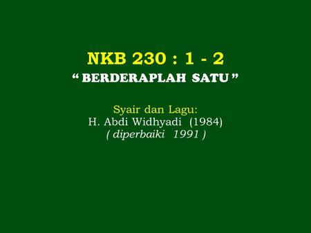 NKB 230 : 1 - 2 “ BERDERAPLAH SATU ” Syair dan Lagu: H. Abdi Widhyadi (1984) ( diperbaiki 1991 )