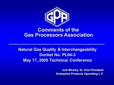 Comments of the Gas Processors Association Natural Gas Quality & Interchangeability Docket No. PL04-3 May 17, 2005 Technical Conference Joel Moxley, Sr.