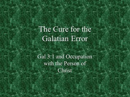 The Cure for the Galatian Error Gal 3:1 and Occupation with the Person of Christ.