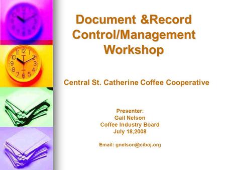 Document &Record Control/Management Workshop Presenter: Gail Nelson Coffee Industry Board July 18,2008   Central St. Catherine Coffee.