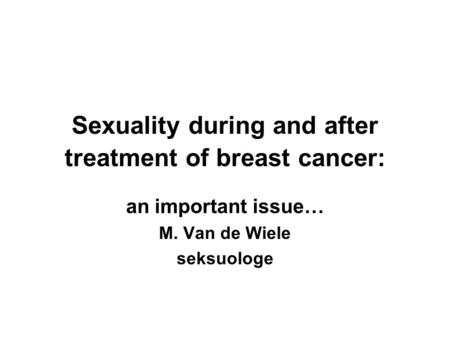 Sexuality during and after treatment of breast cancer: an important issue… M. Van de Wiele seksuologe.