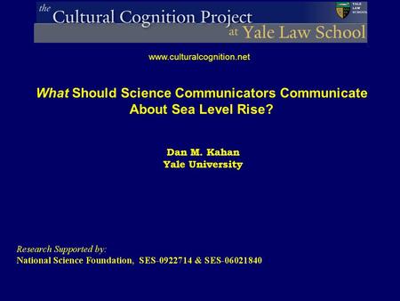 Dan M. Kahan Yale University www.culturalcognition.net What Should Science Communicators Communicate About Sea Level Rise?