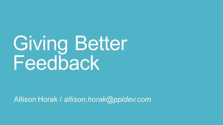 Giving Better Feedback Allison Horak /