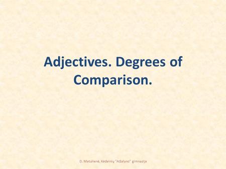Adjectives. Degrees of Comparison. D. Matulienė, Kėdainių Atžalyno gimnazija.