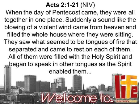 Acts 2:1-21 (NIV) When the day of Pentecost came, they were all together in one place. Suddenly a sound like the blowing of a violent wind came from heaven.