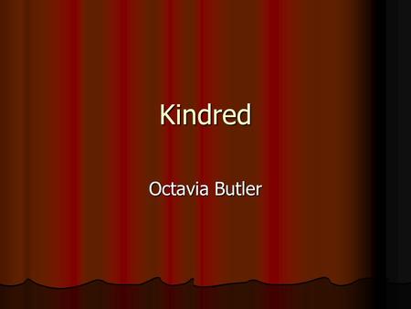 Kindred Octavia Butler. June 22, 1947-Feb. 24, 2006 Dyslexic Born in CA Wrote Kindred in response to reading a bad sci-fi movie, Devil Girl from Mars.