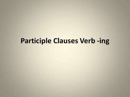 Participle Clauses Verb -ing. 1 After certain time conjunctions: after/before/when/while/despite/on When I met him, I didn’t like him.  On meeting him,