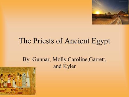 The Priests of Ancient Egypt By: Gunnar, Molly,Caroline,Garrett, and Kyler.