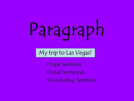 Paragraph My trip to Las Vegas! Topic Sentence Detail Sentences