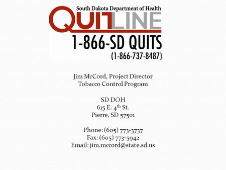 Jim McCord, Project Director Tobacco Control Program SD DOH 615 E. 4 th St. Pierre, SD 57501 Phone: (605) 773-3737 Fax: (605) 773-5942