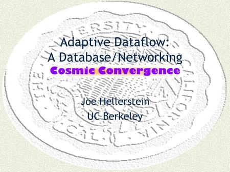 Adaptive Dataflow: A Database/Networking Cosmic Convergence Joe Hellerstein UC Berkeley.