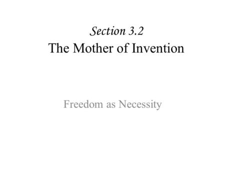 Section 3.2 The Mother of Invention Freedom as Necessity.