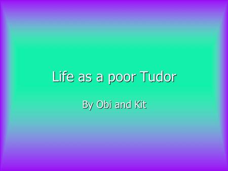 Life as a poor Tudor By Obi and Kit. Contents How would you earn a living? How would you earn a living? How would you earn a living? How would you earn.