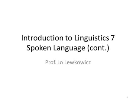 Introduction to Linguistics 7 Spoken Language (cont.) Prof. Jo Lewkowicz 1.