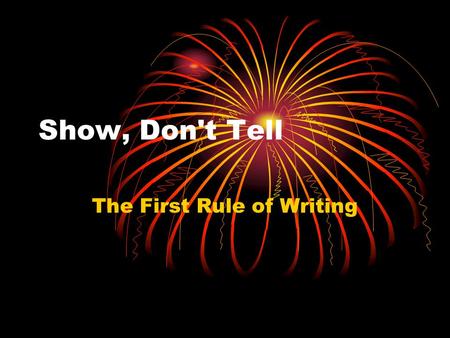 Show, Don't Tell The First Rule of Writing. What is Show, Don’t Tell? The Show, Don't Tell method of writing is when the writer is able to create a picture.